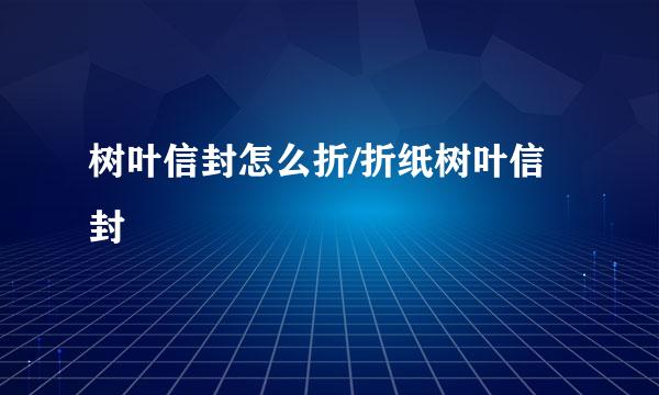 树叶信封怎么折/折纸树叶信封