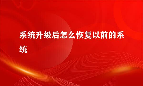 系统升级后怎么恢复以前的系统