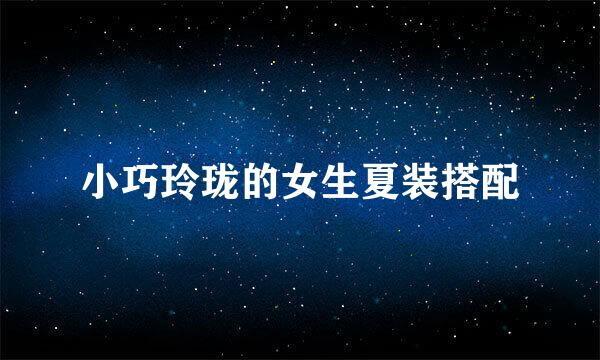 小巧玲珑的女生夏装搭配
