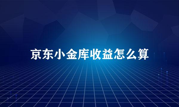 京东小金库收益怎么算