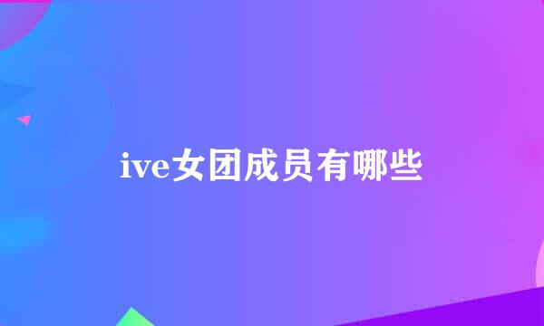 ive女团成员有哪些