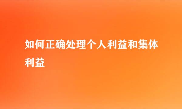 如何正确处理个人利益和集体利益