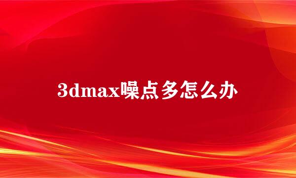 3dmax噪点多怎么办