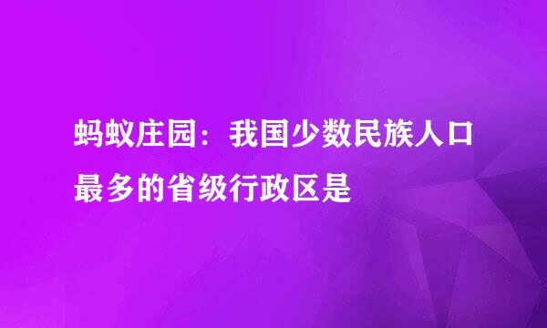 蚂蚁庄园：我国少数民族人口最多的省级行政区是