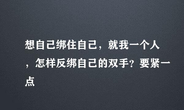 想自己绑住自己，就我一个人，怎样反绑自己的双手？要紧一点