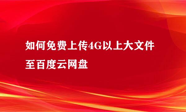 如何免费上传4G以上大文件至百度云网盘
