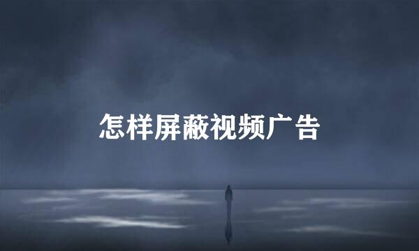 怎样屏蔽视频广告
