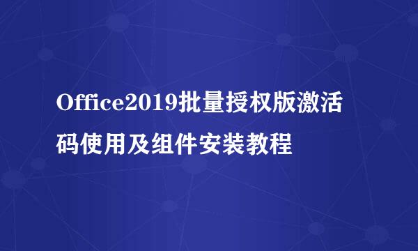 Office2019批量授权版激活码使用及组件安装教程