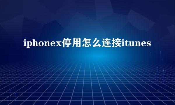 iphonex停用怎么连接itunes