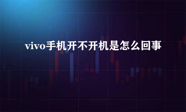 vivo手机开不开机是怎么回事