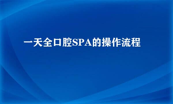 一天全口腔SPA的操作流程