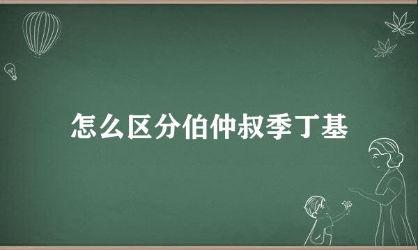 怎么区分伯仲叔季丁基