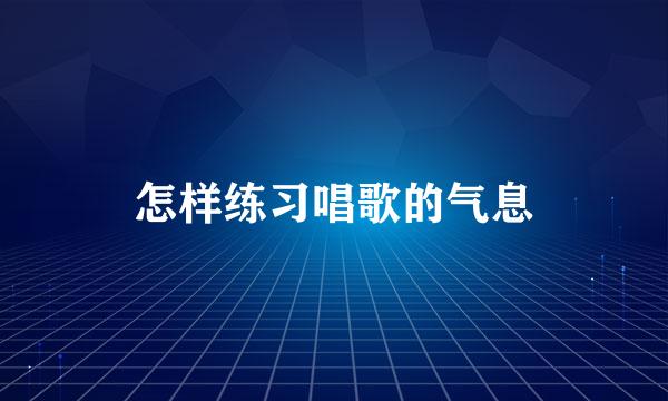 怎样练习唱歌的气息