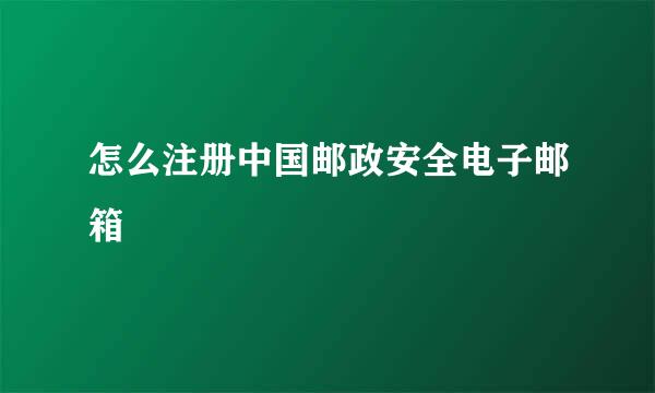 怎么注册中国邮政安全电子邮箱