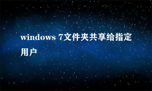 windows 7文件夹共享给指定用户