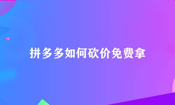 拼多多如何砍价免费拿