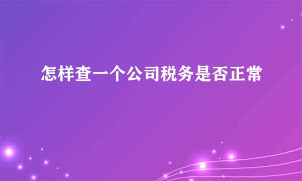 怎样查一个公司税务是否正常