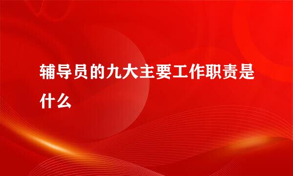 辅导员的九大主要工作职责是什么