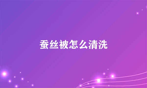 蚕丝被怎么清洗