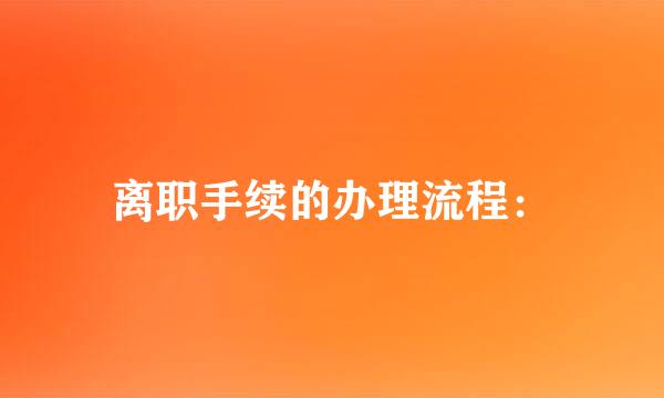 离职手续的办理流程: