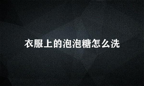 衣服上的泡泡糖怎么洗