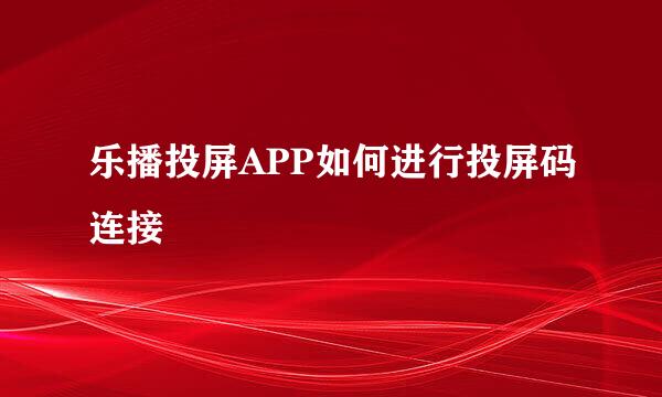 乐播投屏APP如何进行投屏码连接