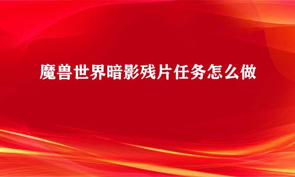 魔兽世界暗影残片任务怎么做