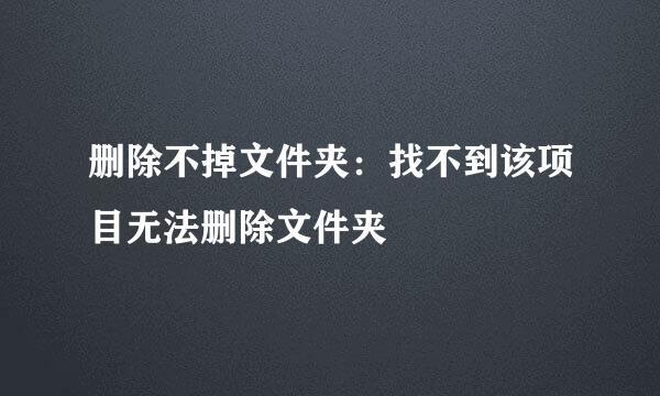 删除不掉文件夹:找不到该项目无法删除文件夹