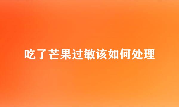 吃了芒果过敏该如何处理