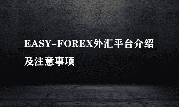 EASY-FOREX外汇平台介绍及注意事项