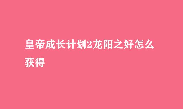 皇帝成长计划2龙阳之好怎么获得