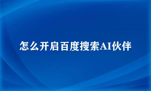 怎么开启百度搜索AI伙伴