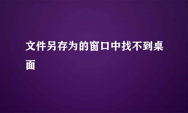 文件另存为的窗口中找不到桌面