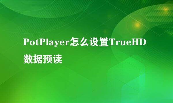 PotPlayer怎么设置TrueHD数据预读