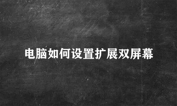 电脑如何设置扩展双屏幕