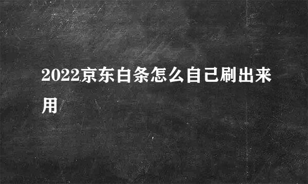 2022京东白条怎么自己刷出来用