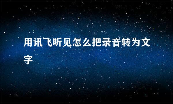 用讯飞听见怎么把录音转为文字
