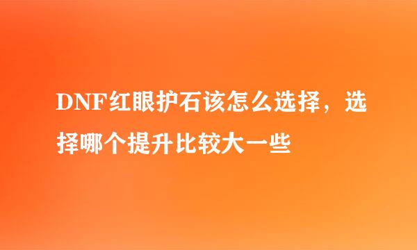 DNF红眼护石该怎么选择,选择哪个提升比较大一些