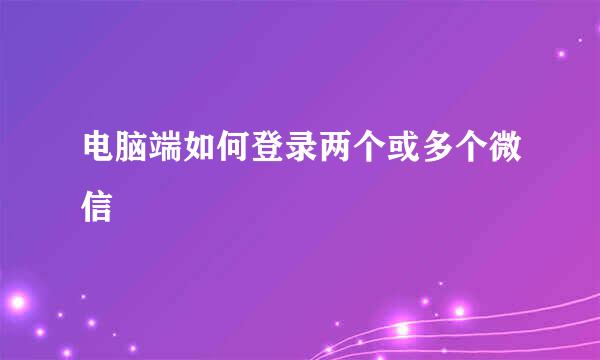 电脑端如何登录两个或多个微信