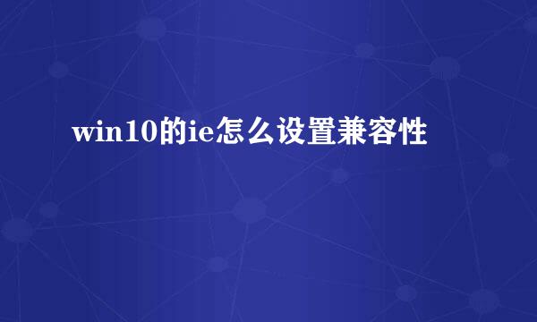 win10的ie怎么设置兼容性