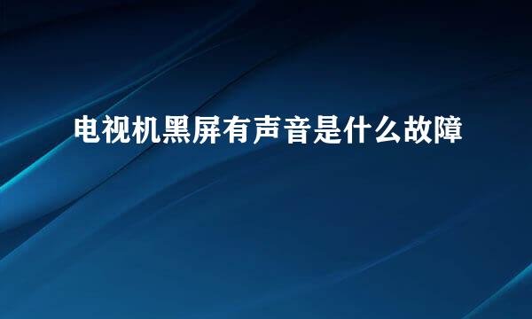 电视机黑屏有声音是什么故障