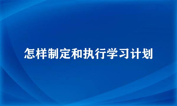 怎样制定和执行学习计划