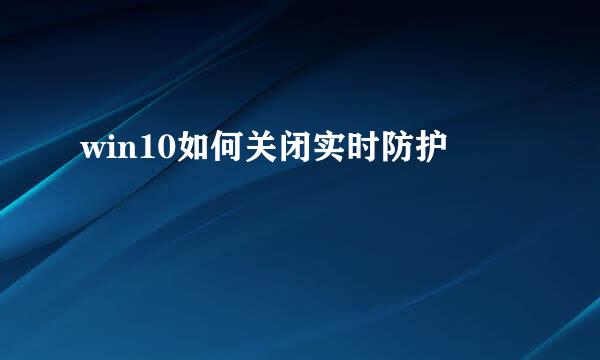 win10如何关闭实时防护