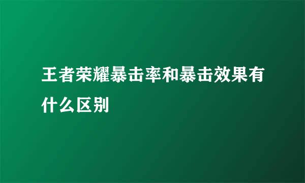 王者荣耀暴击率和暴击效果有什么区别