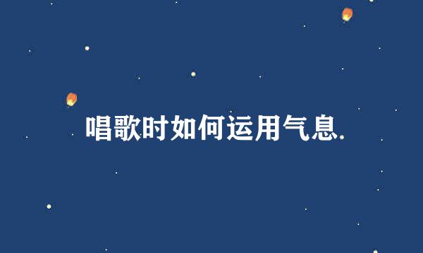 唱歌时如何运用气息