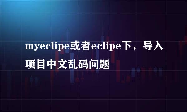myeclipe或者eclipe下,导入项目中文乱码问题