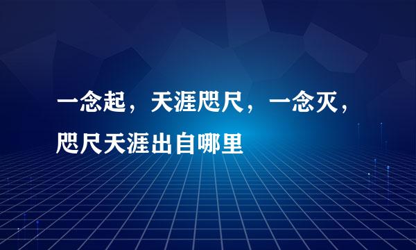 一念起,天涯咫尺,一念灭,咫尺天涯出自哪里
