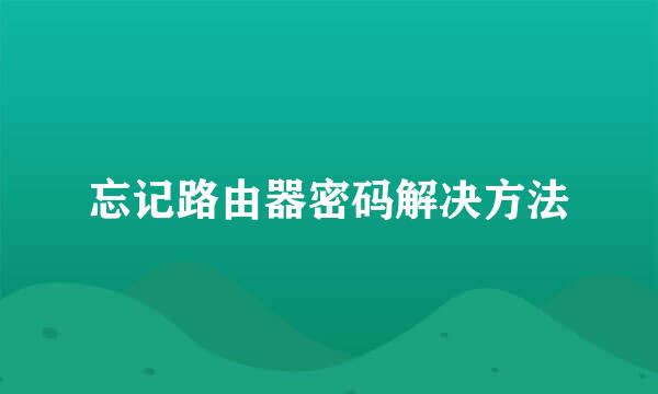 忘记路由器密码解决方法