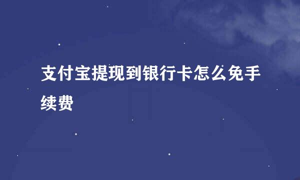 支付宝提现到银行卡怎么免手续费
