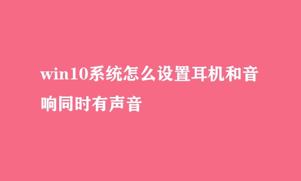 win10系统怎么设置耳机和音响同时有声音